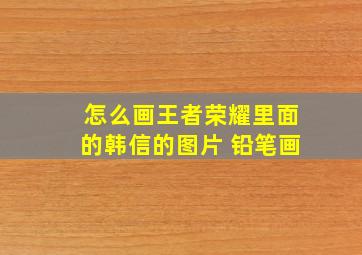 怎么画王者荣耀里面的韩信的图片 铅笔画